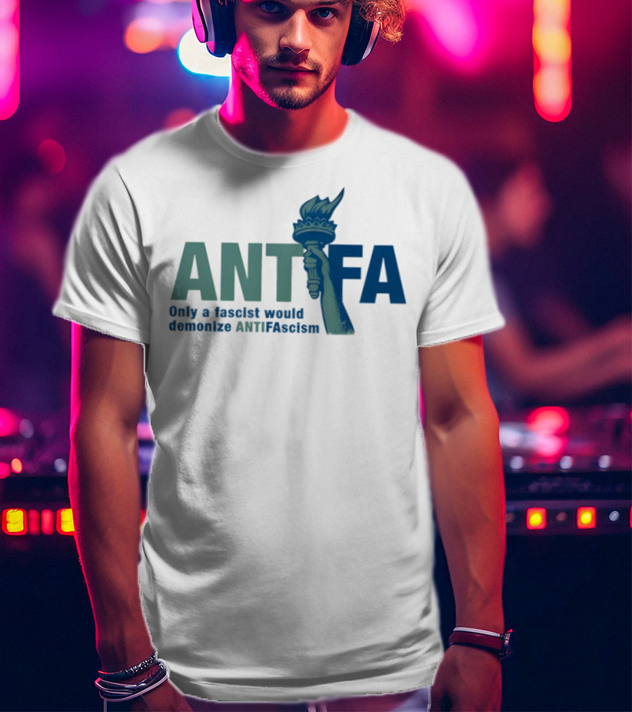 ANTIFA Only A Fascist Would Demonize ANTIFAscism Statue Of Liberty Torch T-Shirt