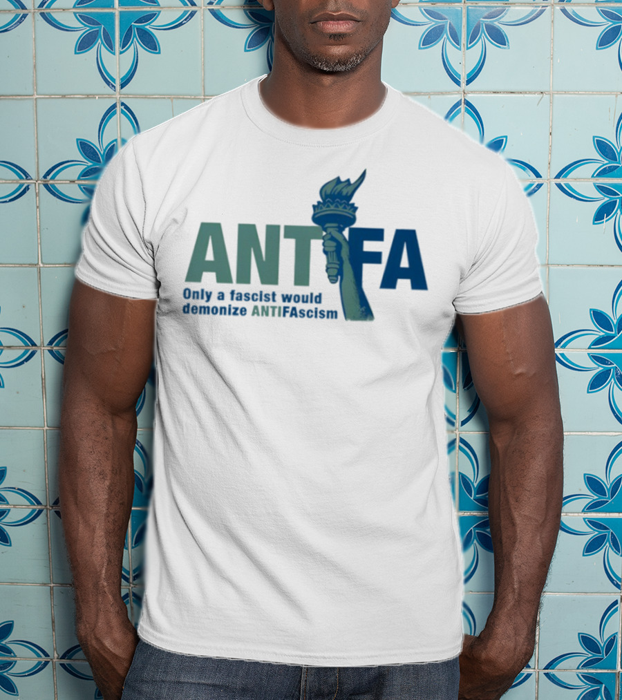 ANTIFA Only A Fascist Would Demonize ANTIFAscism Statue Of Liberty Torch T-Shirt