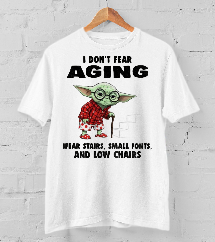 Baby Yoda I Don’t Fear Aging Fear Stairs Small Fonts And Low Chairs T-Shirt