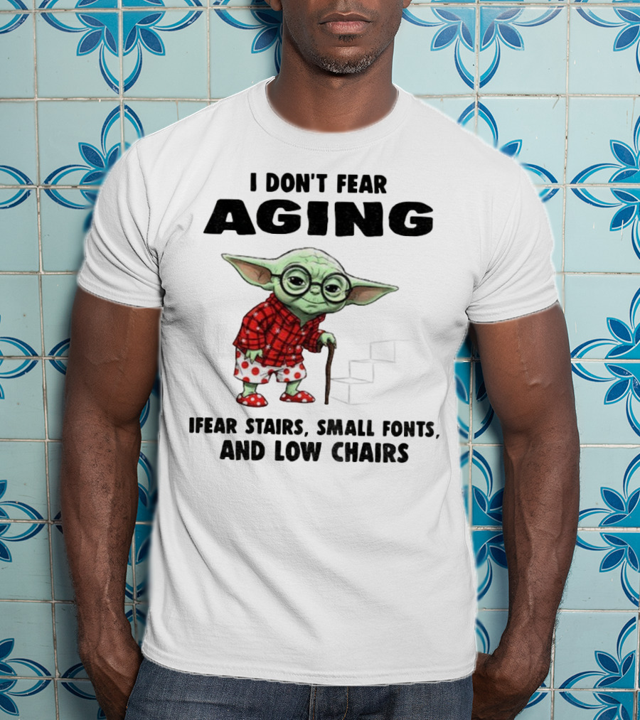 Baby Yoda I Don’t Fear Aging Fear Stairs Small Fonts And Low Chairs T-Shirt