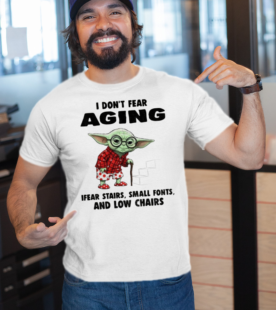 Baby Yoda I Don’t Fear Aging Fear Stairs Small Fonts And Low Chairs T-Shirt