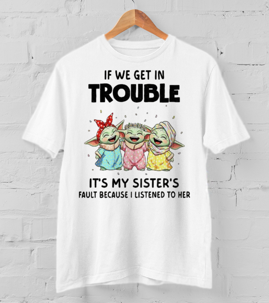 If We Get In Trouble It's My Sister's Fault Because I Listened To Her Baby Yoda T-Shirt