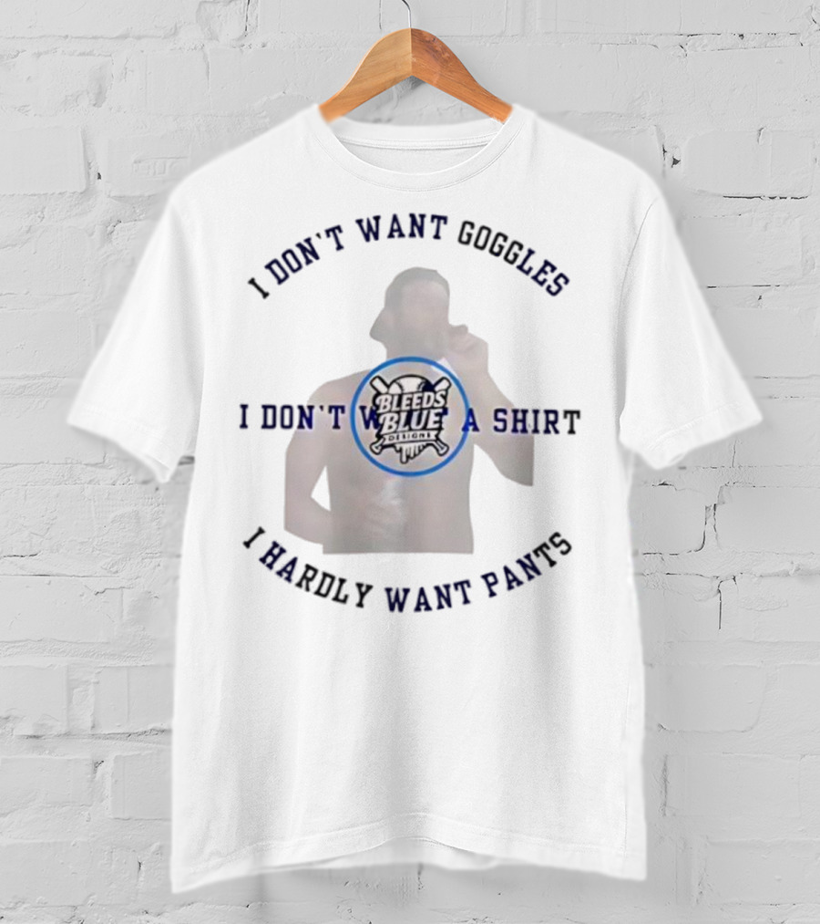Bleeds Blue I Don't Want Goggles I Don't Want A I Hardly Want Pants T-Shirt