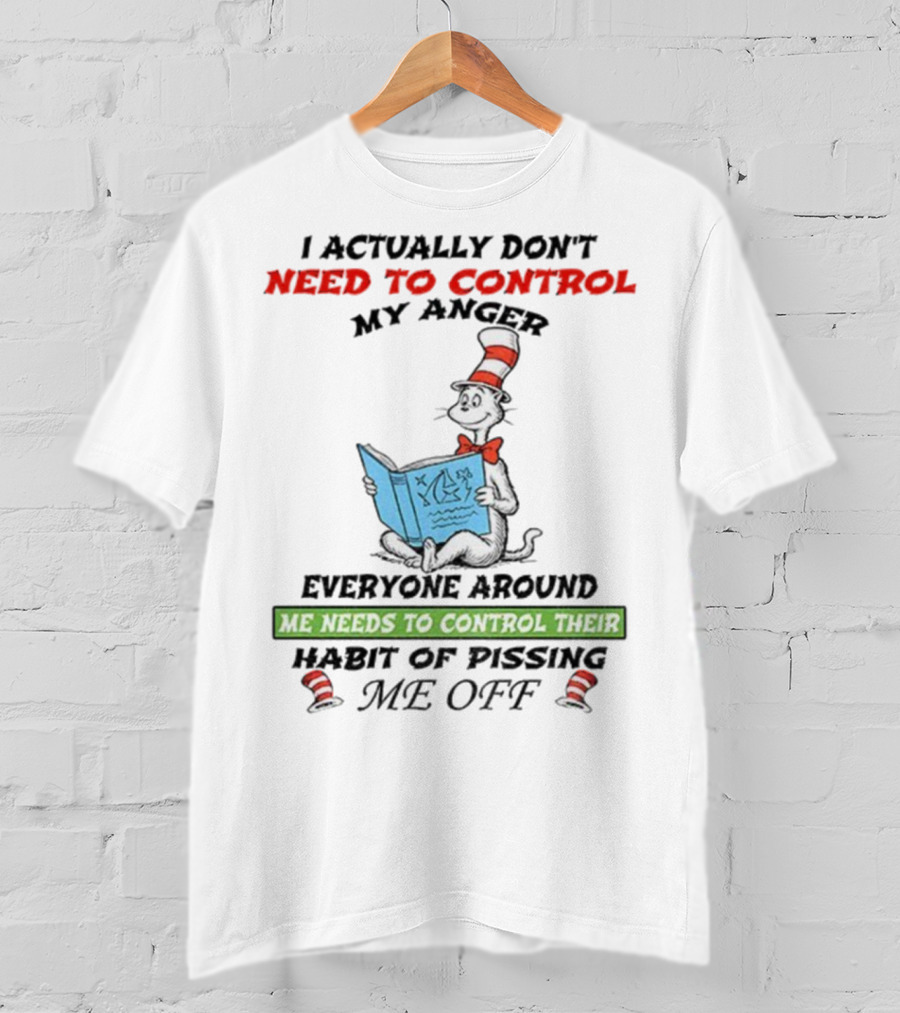 I Actually Don't Need To Control My Anger Cat Everyone Around Me Needs To Control Their Habit Of Pissing Me Off T-Shirt