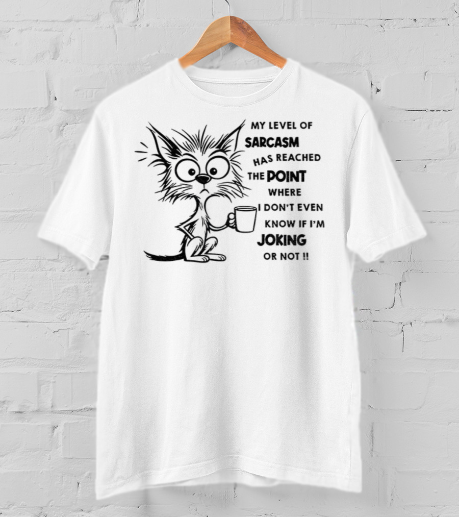 Cat My Level Of Sarcasm Has Reached The Point Where I Don’t Even Know If I’m Joking Or Not T-Shirt