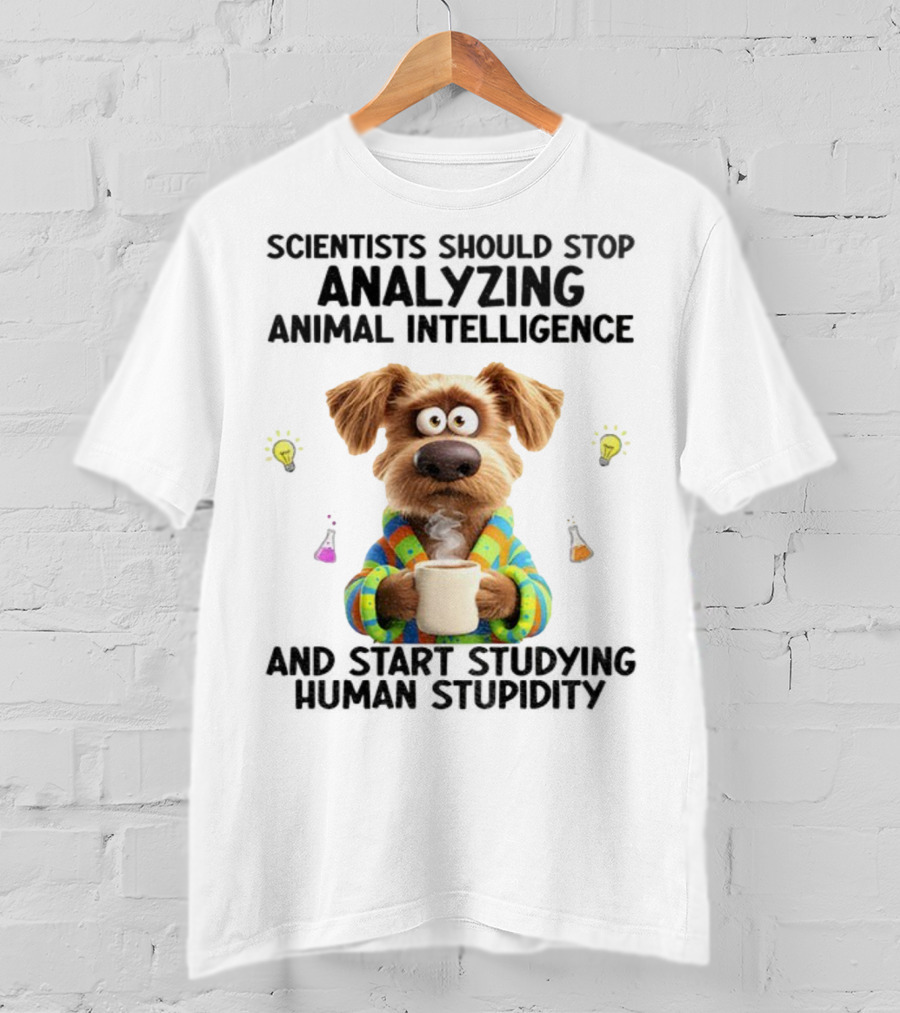 Dog Scientists Stop Analyzing Animal Intelligence Start Human Stupidity Study T-Shirt