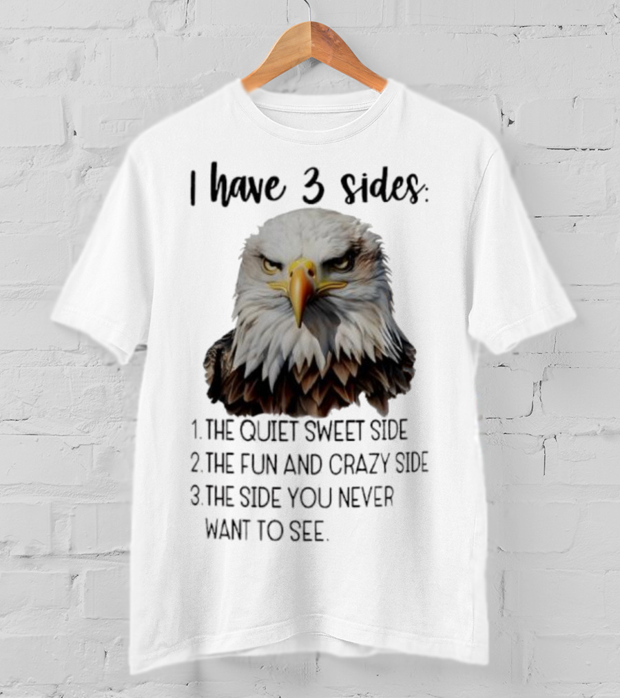 Eagle I Have 3 Sides The Quiet Sweet Side The Fun And Crazy Side The Side You Never Want To See T-Shirt