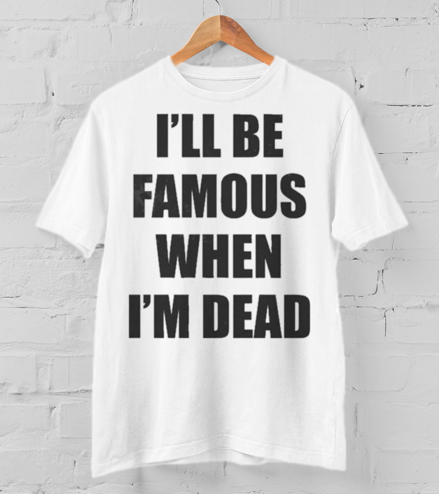 I'll Be Famous When I'm Dead Famous Stars And Straps T-Shirt