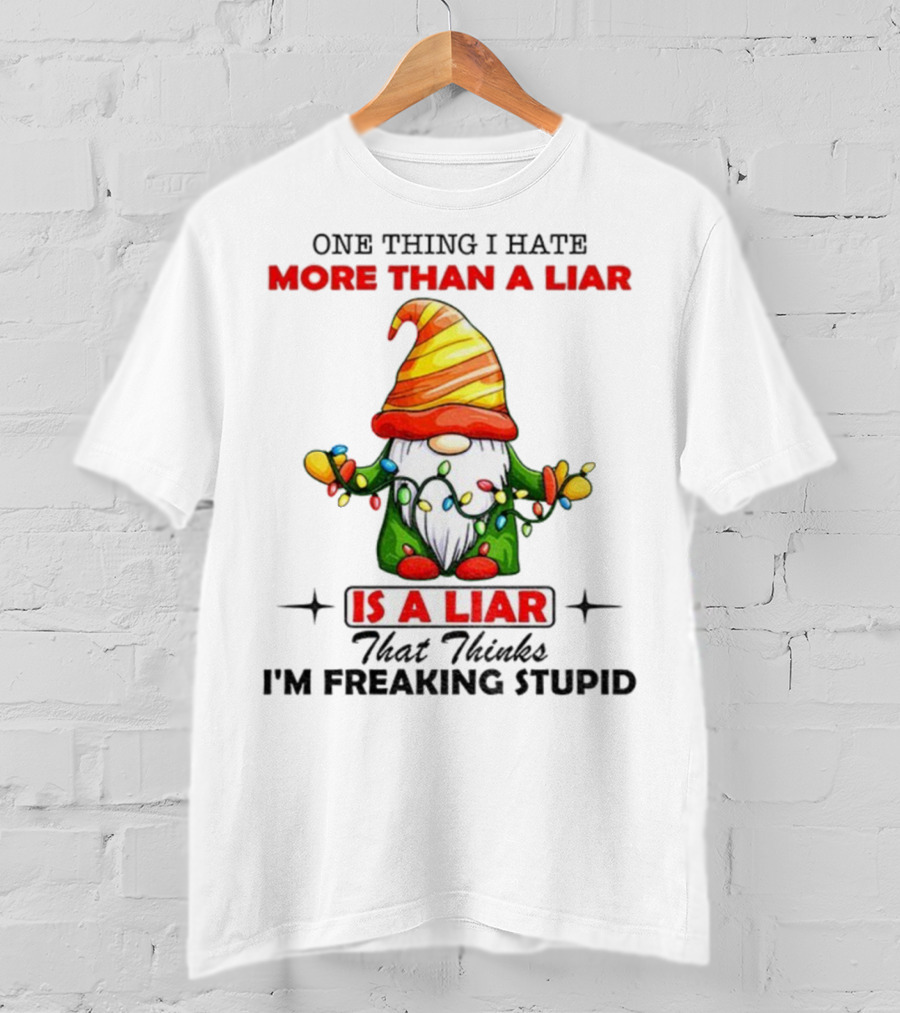 Gnome One Thing I Hate More Than A Liar Is A Liar That Thinks I'm Freaking Stupid T-Shirt