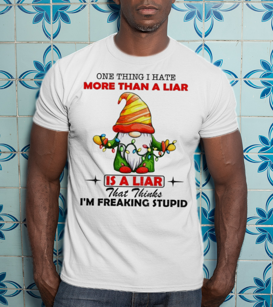 Gnome One Thing I Hate More Than A Liar Is A Liar That Thinks I'm Freaking Stupid T-Shirt