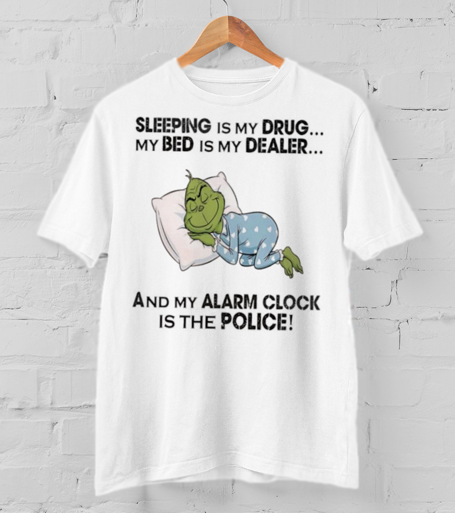 Grinch Sleeping Is My Drug My Bed Is My Dealer Alarm Is The Police T-Shirt
