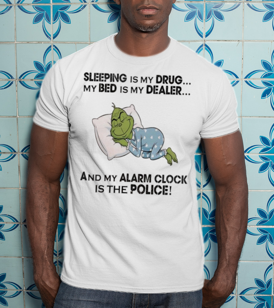 Grinch Sleeping Is My Drug My Bed Is My Dealer Alarm Is The Police T-Shirt