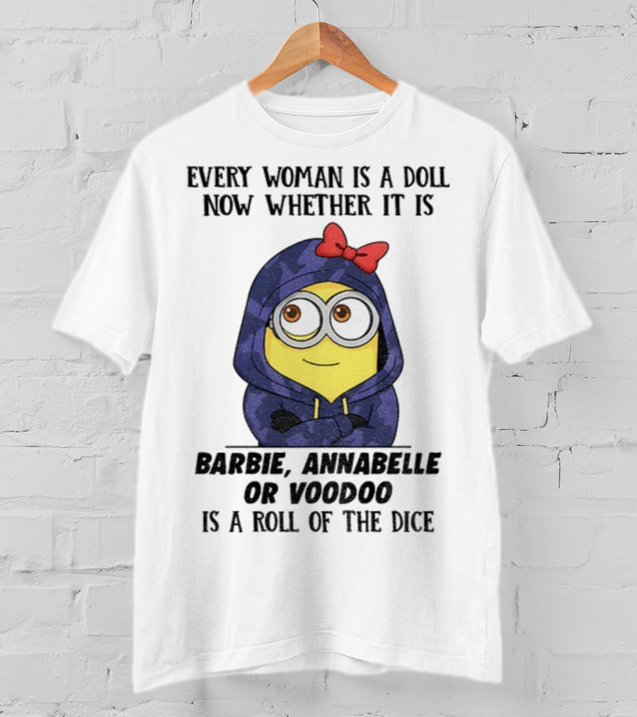 Minion Every Woman Is A Doll Now Whether It Is Barbie Annabelle Or Voodoo Is A Roll Of The Dice T-Shirt