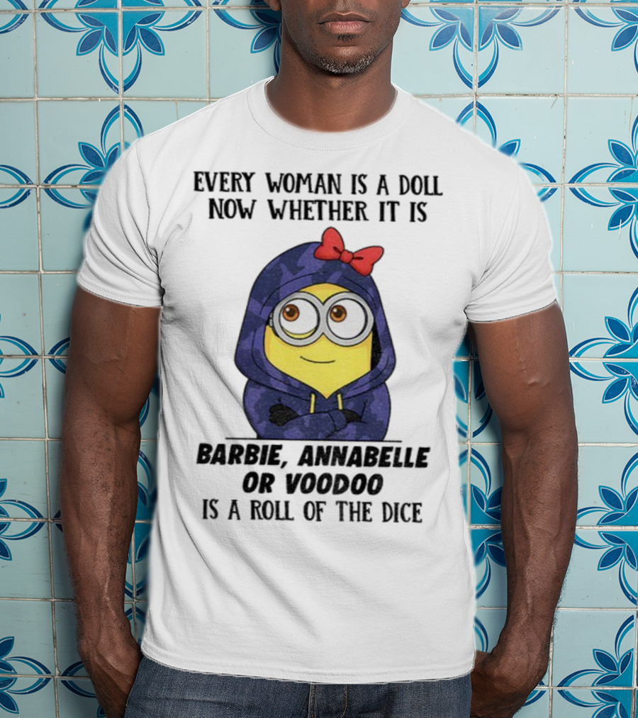 Minion Every Woman Is A Doll Now Whether It Is Barbie Annabelle Or Voodoo Is A Roll Of The Dice T-Shirt