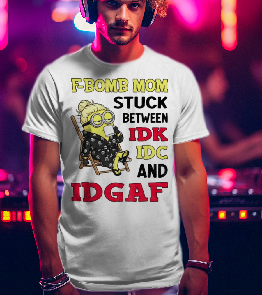 F-Bomb Mom Stuck Between IDK IDC And IDGAF Minion Grandma T-Shirt