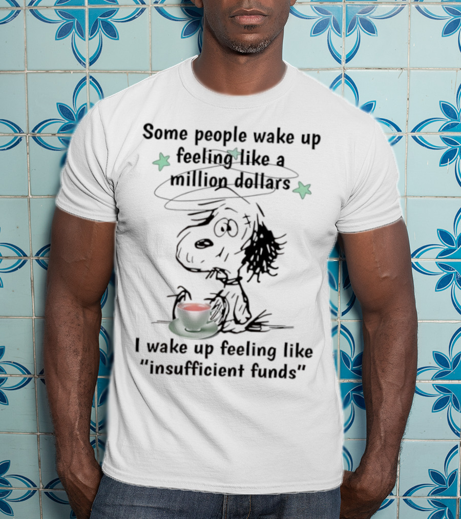 Snoopy Some People Wake Up Feeling Like A Million Dollars I Wake Up Feeling Like Insufficient Funds T-Shirt