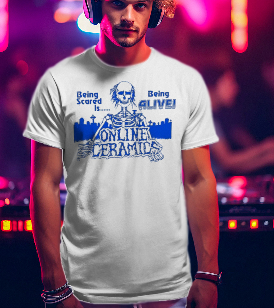 Being Scared Is Being Alive Skeleton Online Ceramics T-Shirt