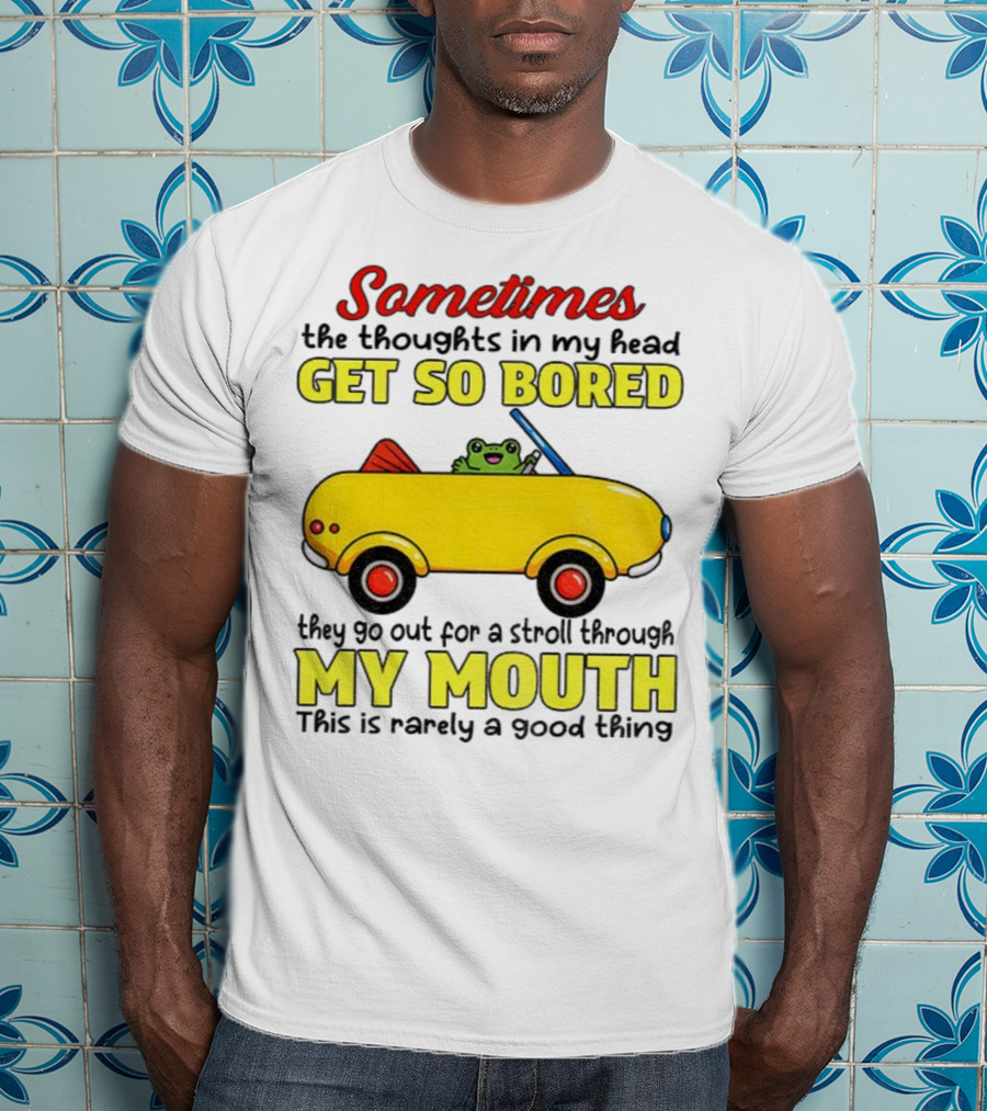 Sometimes The Thoughts In My Head Get So Bored They Go For A Stroll Through My Mouth This Is Rarely A Good Thing Frog In Yellow Car T-Shirt