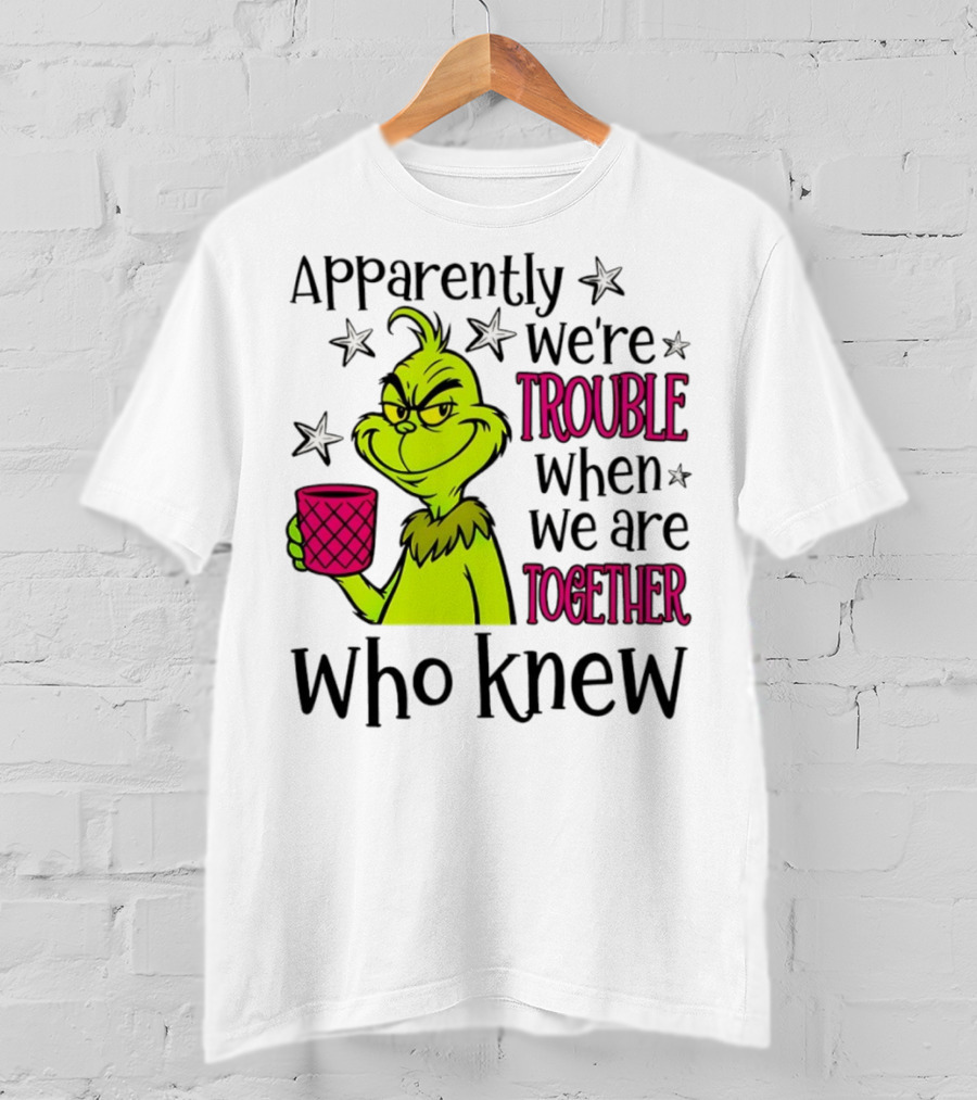 Grinch Apparently We're Trouble When We Are Together Who Knew Christmas T-Shirt