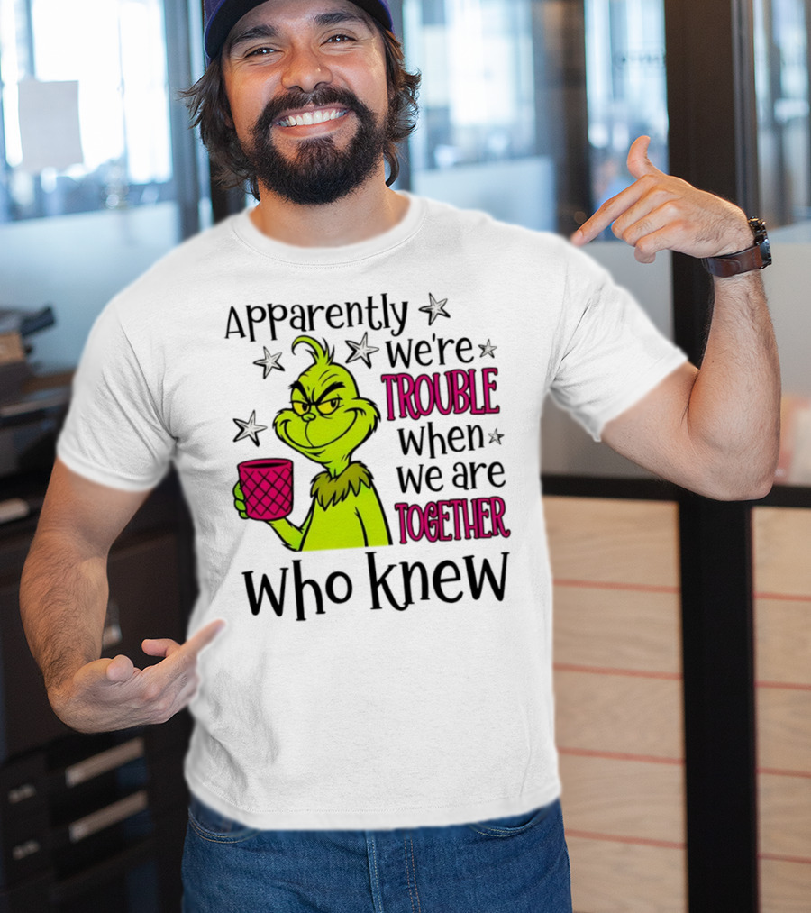 Grinch Apparently We're Trouble When We Are Together Who Knew Christmas T-Shirt