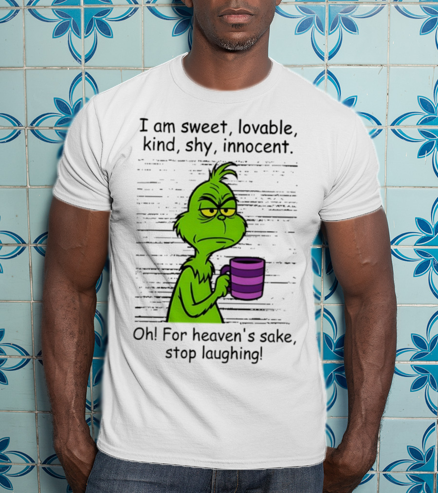 Grinch I Am Sweet Lovable Kind Shy Innocent Oh For Heaven's Sake Stop Laughing Christmas T-Shirt