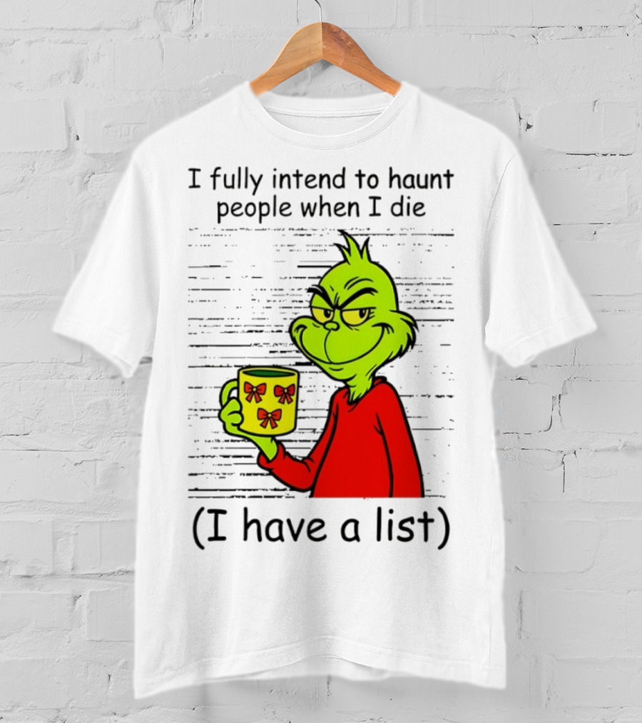 Grinch I Fully Intend To Haunt People When I Die I Have A List Christmas T-Shirt