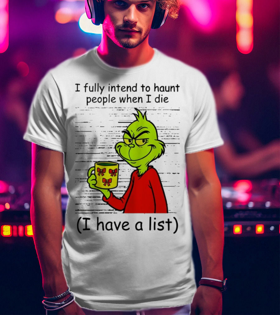 Grinch I Fully Intend To Haunt People When I Die I Have A List Christmas T-Shirt