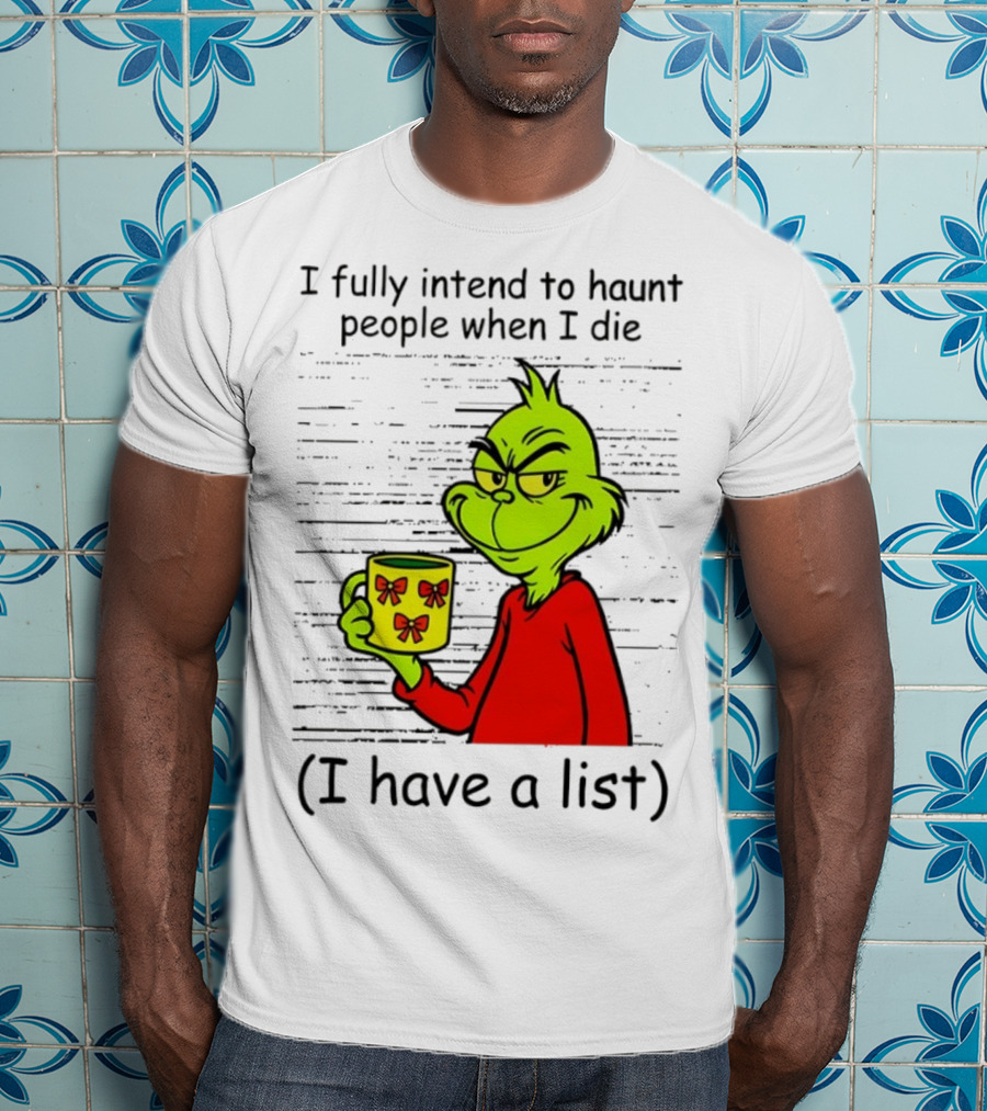 Grinch I Fully Intend To Haunt People When I Die I Have A List Christmas T-Shirt