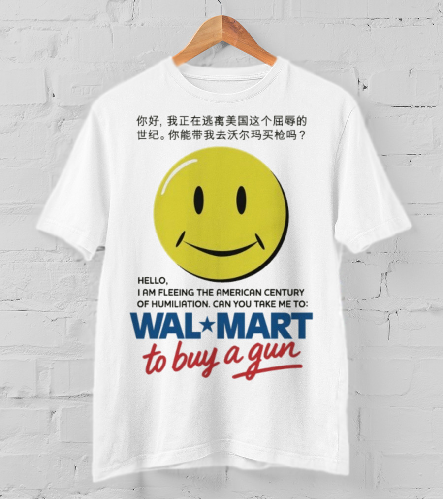 Hello I Am Fleeing The American Century Of Humiliation Can You Take Me To Walmart To Buy A Gun Smiley T-Shirt