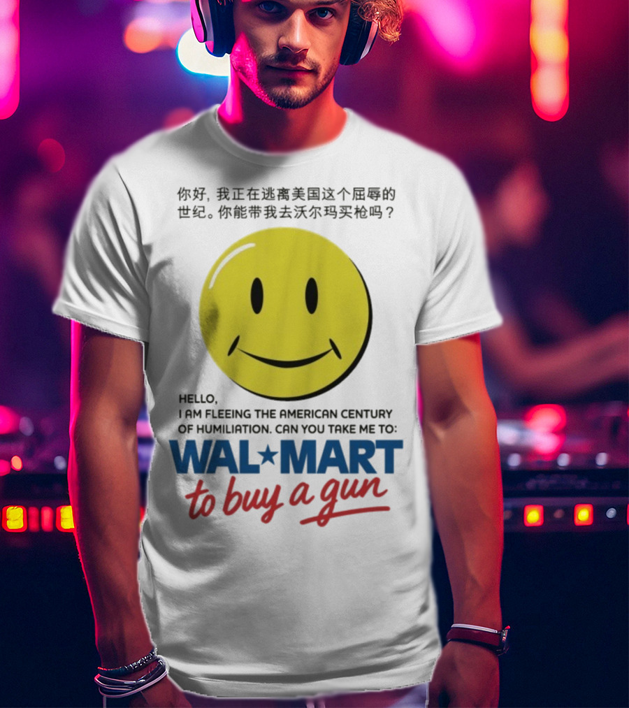 Hello I Am Fleeing The American Century Of Humiliation Can You Take Me To Walmart To Buy A Gun Smiley T-Shirt