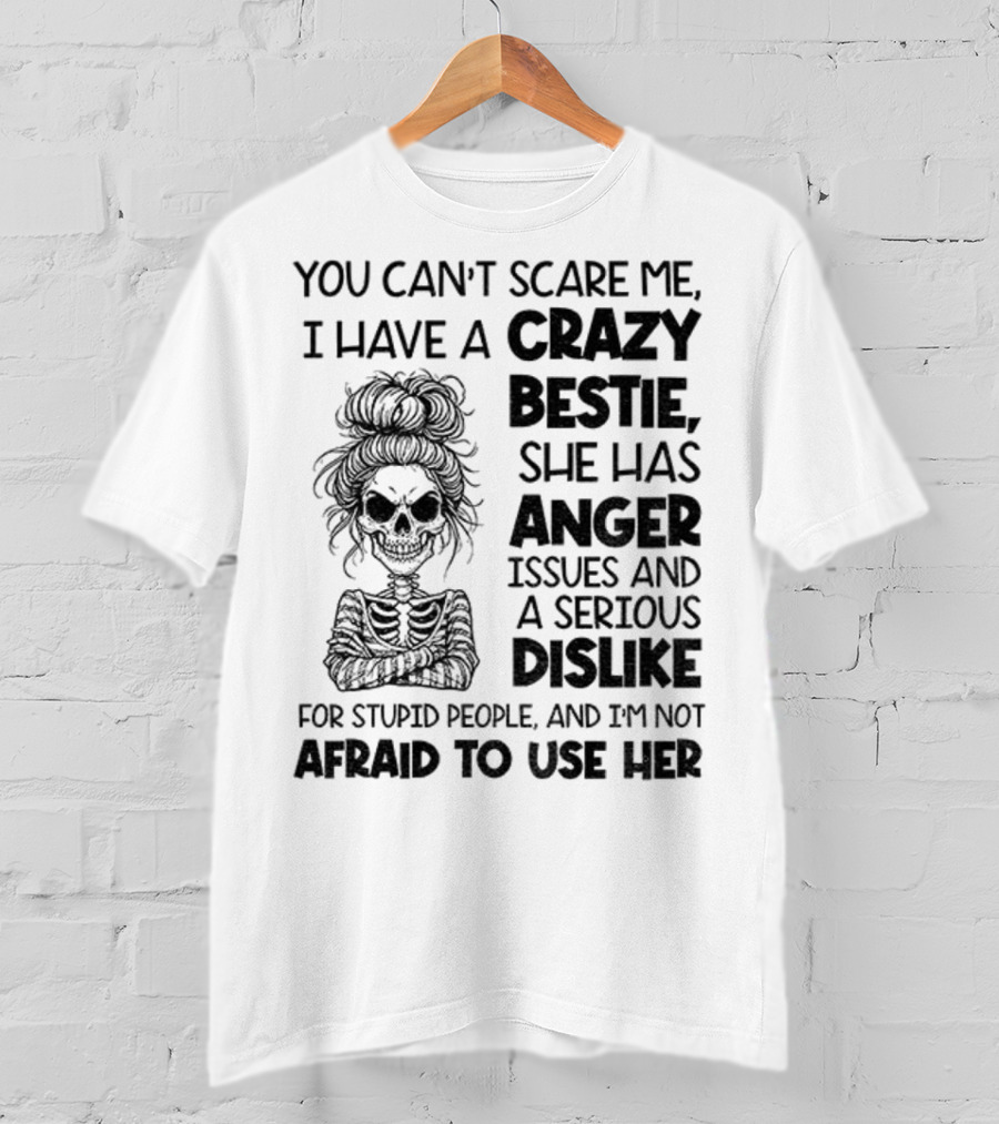 You Can’t Scare Me Crazy Bestie Anger Issues Serious Dislike Skeleton Girl T-Shirt
