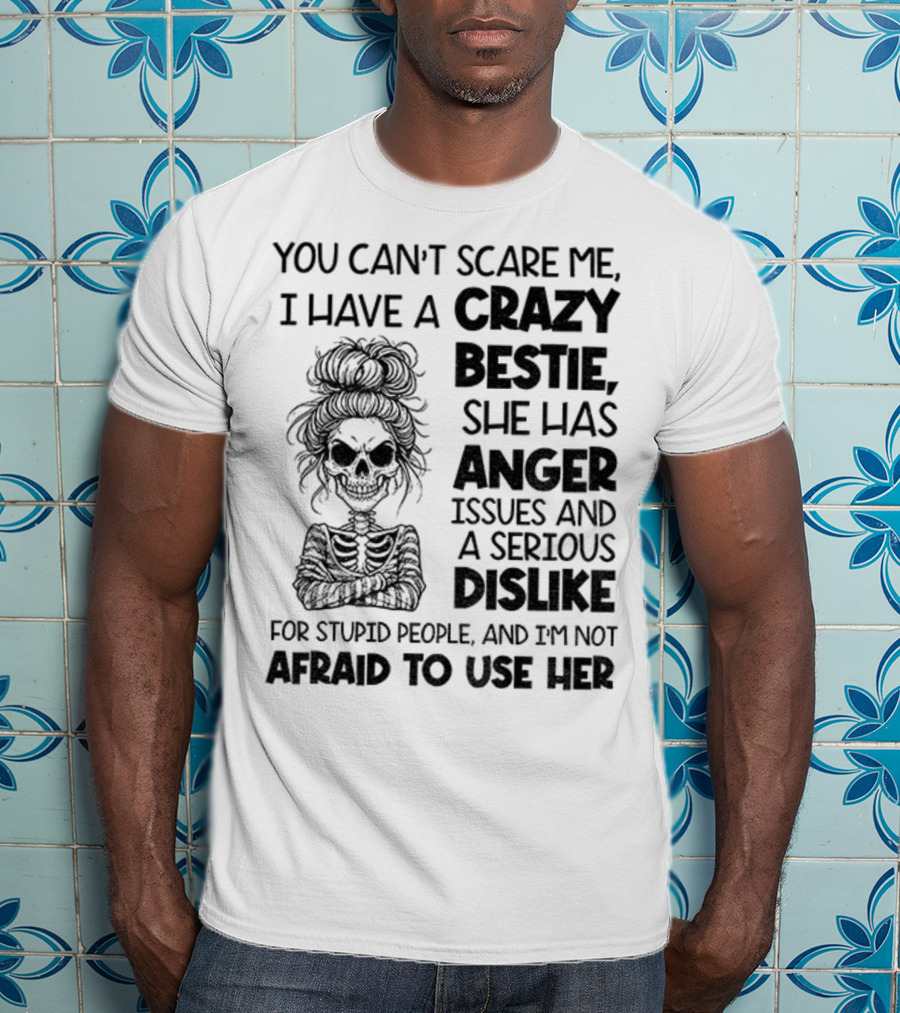 You Can’t Scare Me Crazy Bestie Anger Issues Serious Dislike Skeleton Girl T-Shirt