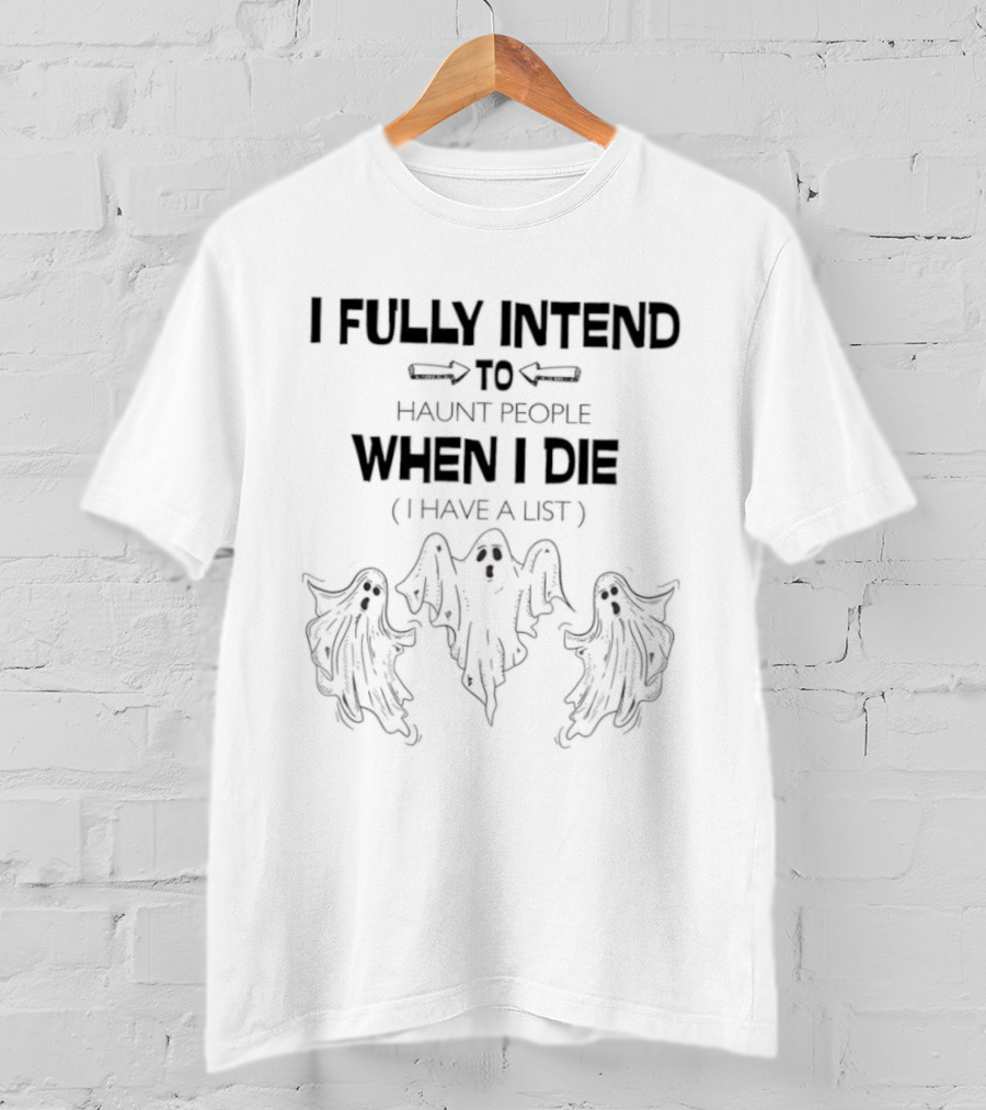 Ghosts I Fully Intend To Haunt People When I Die I Have A List T-Shirt