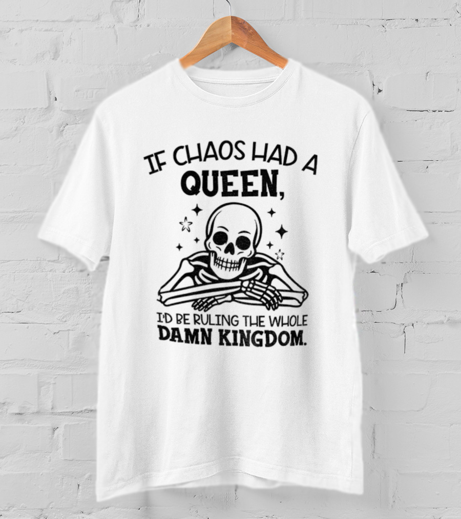 If Chaos Had A Queen I'd Be Ruling The Whole Damn Kingdom Skull Design T-Shirt