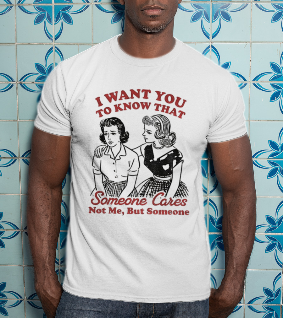 Retro Sassy Girl I Want You To Know That Someone Cares Not Me But Someone T-Shirt