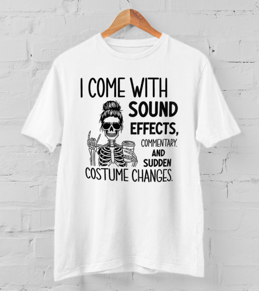 Skeleton Humor I Come With Sound Effects Commentary And Sudden Costume Changes T-Shirt