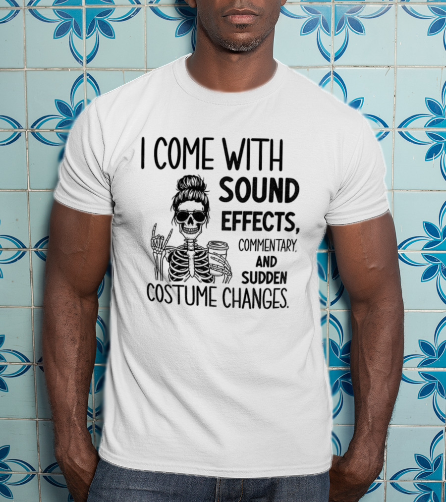 Skeleton Humor I Come With Sound Effects Commentary And Sudden Costume Changes T-Shirt