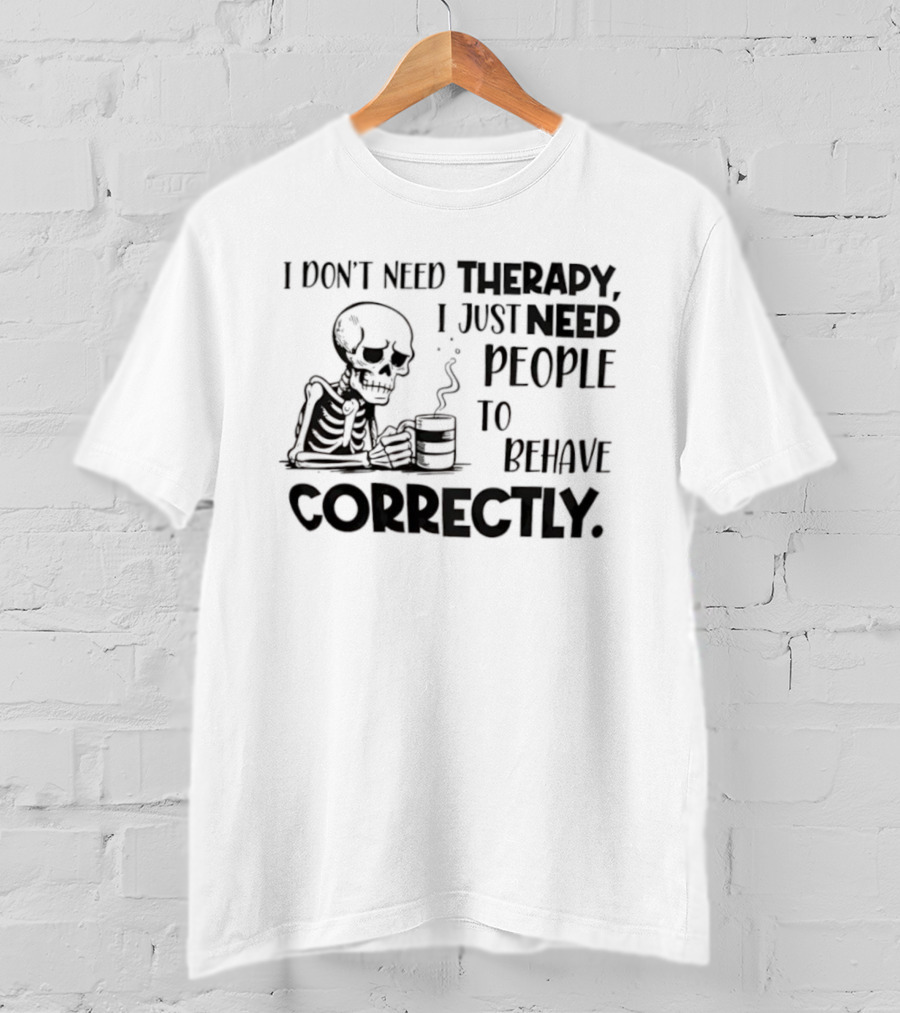 Skeleton Drinking Coffee I Don’t Need Therapy I Just Need People To Behave Correctly T-Shirt