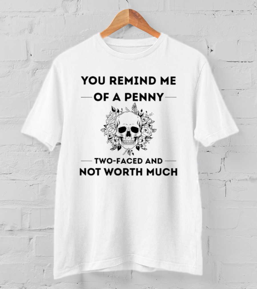 You Remind Me Of A Penny Two-Faced And Not Worth Much Skull Floral T-Shirt