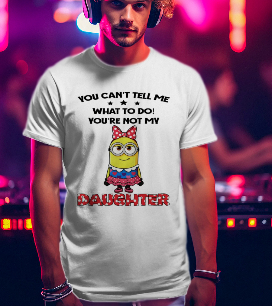 You Can't Tell Me What To Do You're Not My Daughter Minion Bow Dress Hearts T-Shirt