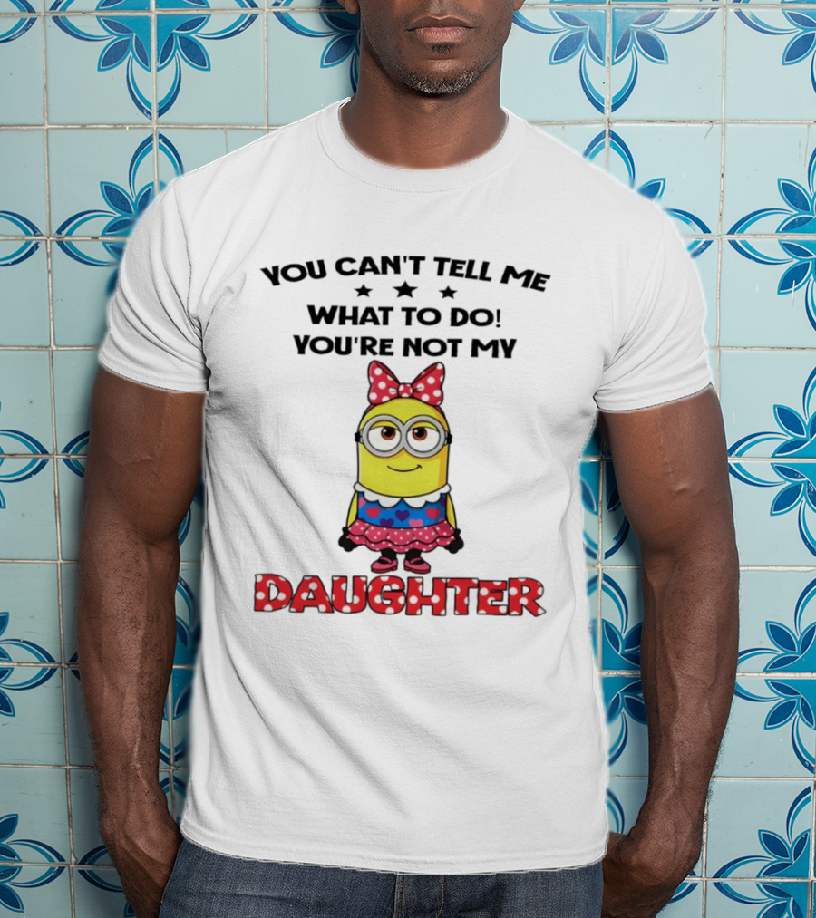 You Can't Tell Me What To Do You're Not My Daughter Minion Bow Dress Hearts T-Shirt
