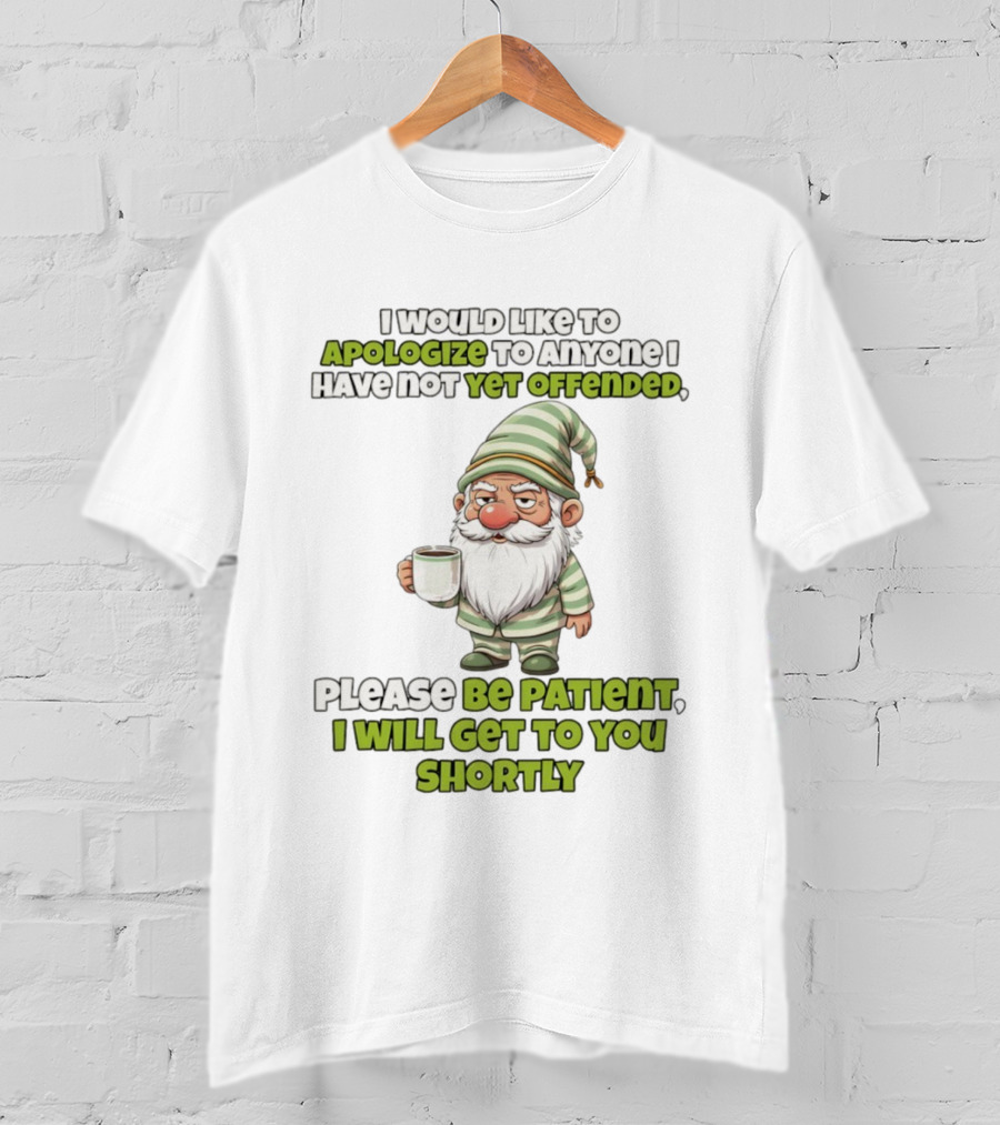 Gnome I Would Like To Apologize To Anyone I Have Not Yet Offended Please Be Patient I Will Get To You Shortly T-Shirt