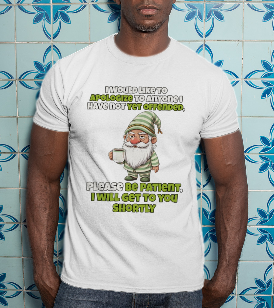 Gnome I Would Like To Apologize To Anyone I Have Not Yet Offended Please Be Patient I Will Get To You Shortly T-Shirt
