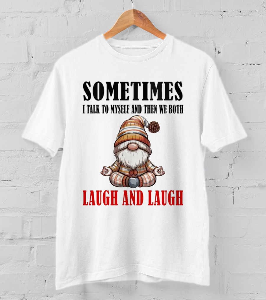 Gnome Sometimes I Talk To Myself And Then We Both Laugh And Laugh T-Shirt