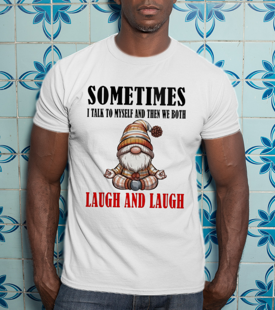 Gnome Sometimes I Talk To Myself And Then We Both Laugh And Laugh T-Shirt