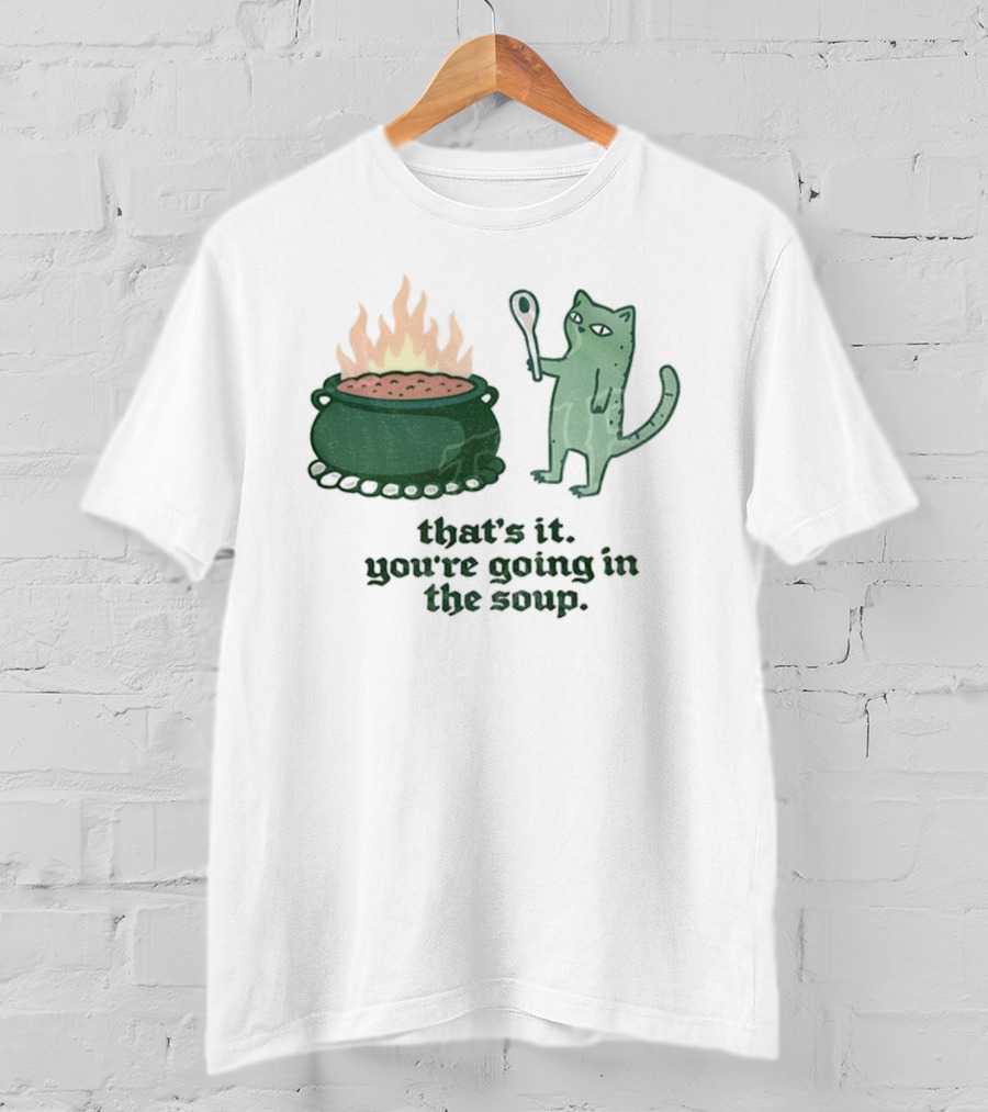 That's It You're Going In The Soup Sarcastic Cat Sassy Humorous Feline T-Shirt