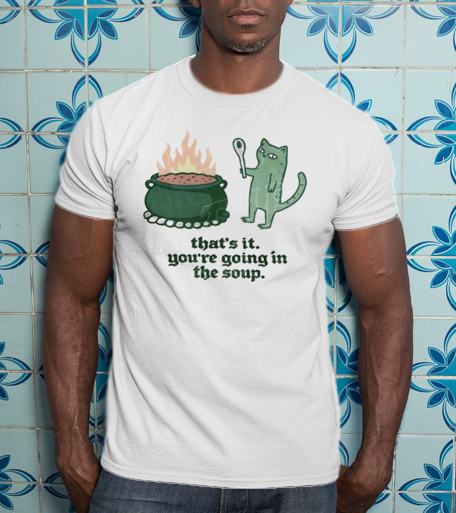 That's It You're Going In The Soup Sarcastic Cat Sassy Humorous Feline T-Shirt