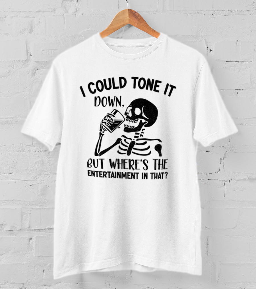 Skeleton Drink I Could Tone It Down But Where's The Entertainment In That T-Shirt
