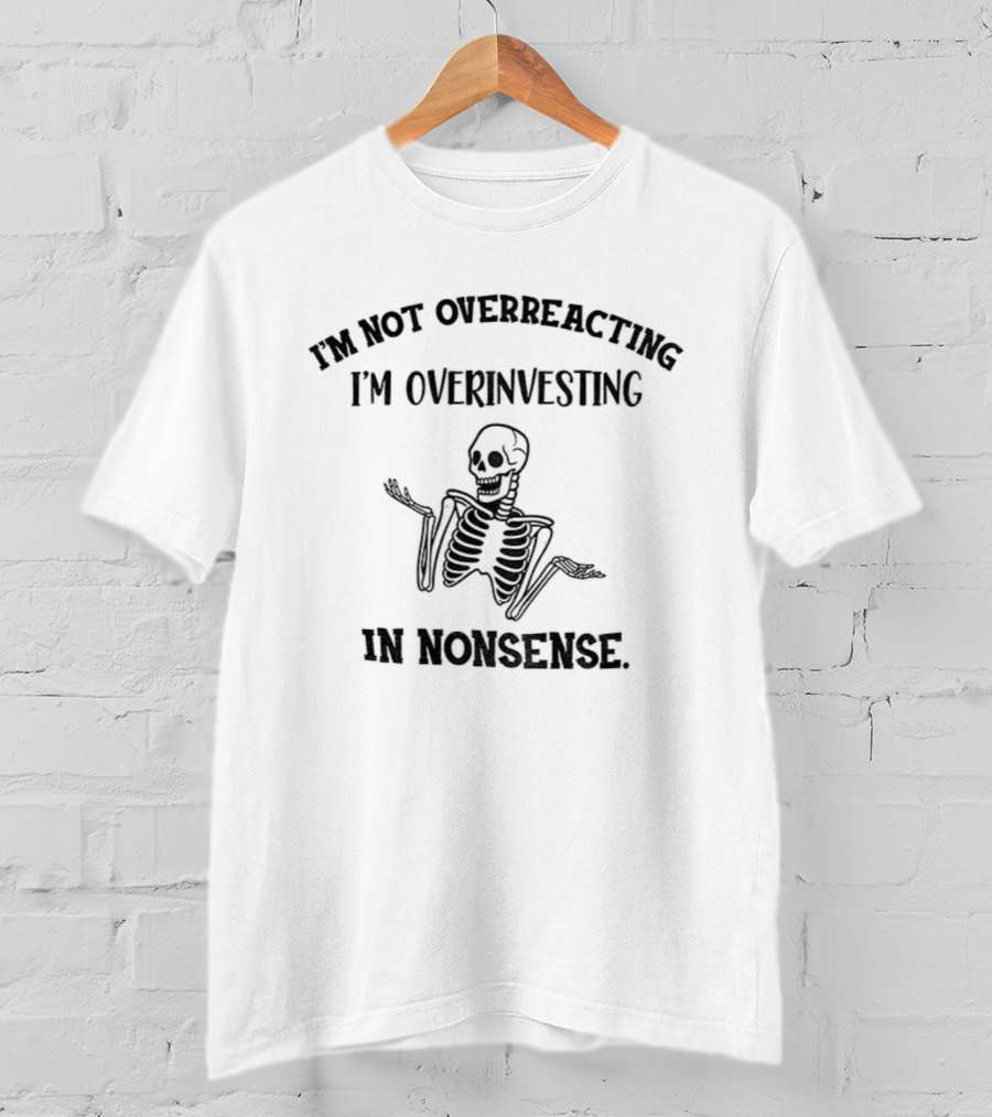 Skeleton I'm Not Overreacting I'm Overinvesting In Nonsense T-Shirt