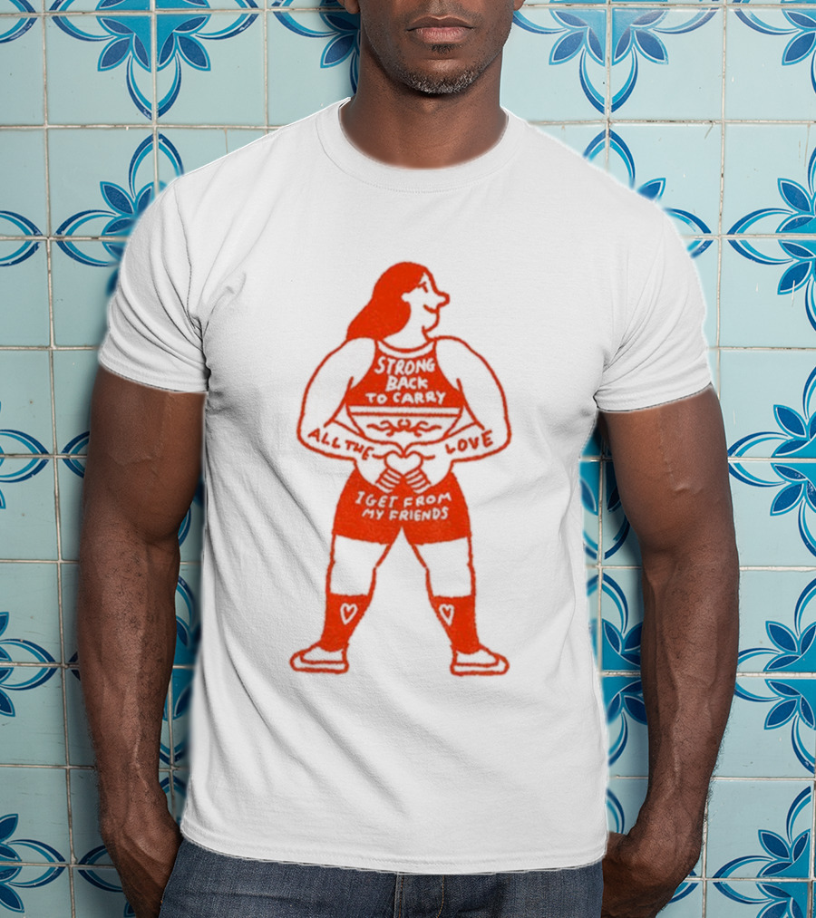 Strong Back To Carry All The Love I Get From My Friends T-Shirt
